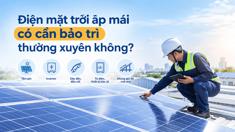 Điện mặt trời áp mái có cần bảo trì thường xuyên không?